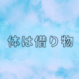 体は借り物。生まれたときに借りて、死ぬときにお返しするもの