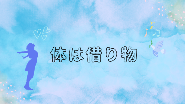 体は借り物。生まれたときに借りて、死ぬときにお返しするもの