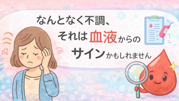 なんとなく不調、それは“血液”からのサインかもしれません